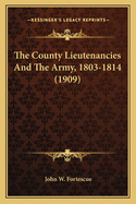 The County Lieutenancies And The Army, 1803-1814 (1909)