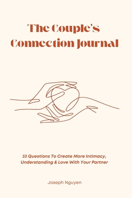 The Couple's Connection Journal: 33 Questions To Create More Intimacy, Understanding & Love With Your Partner - Nguyen, Joseph