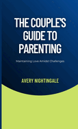 The Couple's Guide to Parenting: Maintaining Love Amidst Challenges