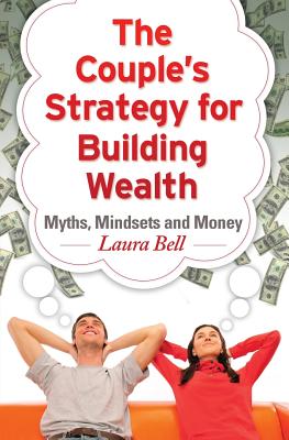 The Couple's Strategy for Building Wealth: Myths, Mindsets and Money - Bell, Laura