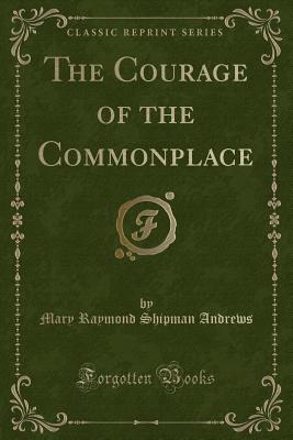 The Courage of the Commonplace (Classic Reprint) - Andrews, Mary Raymond Shipman