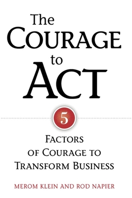 The Courage to Act: 5 Factors of Courage to Transform Business - Klein, Merom, and Napier, Rod