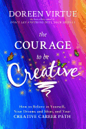 The Courage to be Creative: How to Believe in Yourself, Your Dreams and Ideas, and Your Creative Career Path