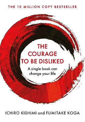 The Courage To Be Disliked: A single book can change your life - Kishimi, Ichiro, and Koga, Fumitake