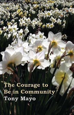 The Courage to Be in Community: A Call for Compassion, Vulnerability, and Authenticity - Mayo, Tony