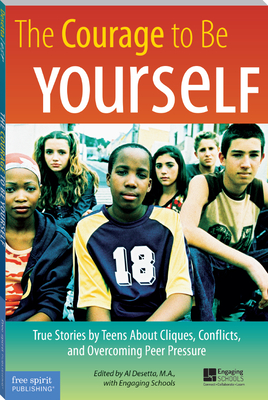 The Courage to Be Yourself: True Stories by Teens about Cliques, Conflicts, and Overcoming Peer Pressure - Desetta, Al