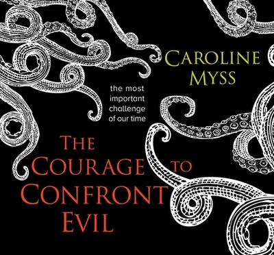 The Courage to Confront Evil: The Most Important Challenge of Our Time - Myss, Caroline