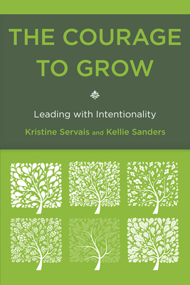 The Courage to Grow: Leading with Intentionality - Servais, Kristine, and Sanders, Kellie