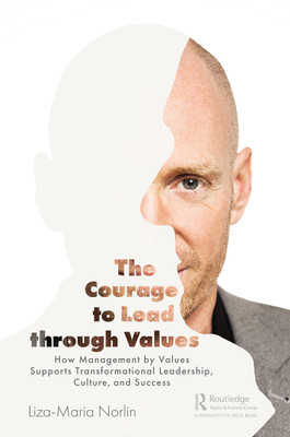 The Courage to Lead through Values: How Management by Values Supports Transformational Leadership, Culture, and Success - Norlin, Liza-Maria