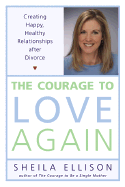 The Courage to Love Again: Creating Happy, Healthy Relationships After Divorce