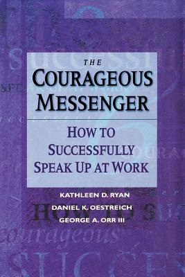 The Courageous Messenger: How to Successfully Speak Up at Work - Ryan, Kathleen D, and Oestreich, Daniel K, and Orr, George