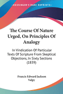 The Course Of Nature Urged, On Principles Of Analogy: In Vindication Of Particular Texts Of Scripture From Skeptical Objections, In Sixty Sections (1839)