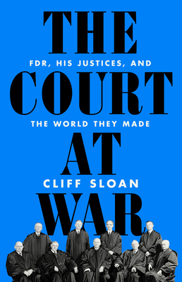 The Court at War: Fdr, His Justices, and the World They Made - Sloan, Cliff