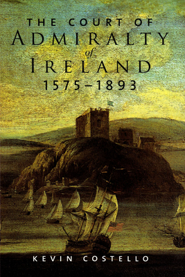 The Court of Admiralty of Ireland, 1575-1893 - Costello, Kevin