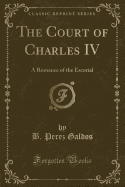 The Court of Charles IV: A Romance of the Escorial (Classic Reprint)