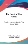 The Court of King Arthur: Stories from the Land of the Round Table