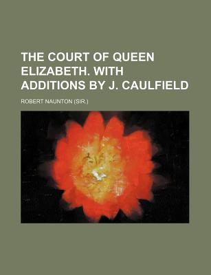 The Court of Queen Elizabeth. with Additions by J. Caulfield - Naunton, Robert