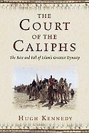 The Court of the Caliphs: The Rise and Fall of Islam's Greatest Dynasty