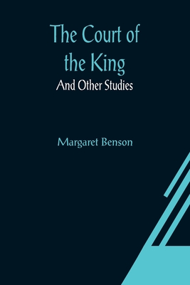 The Court of the King; And Other Studies - Benson, Margaret