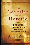 The Courtier and the Heretic: Leibniz, Spinoza, and the Fate of God in the Modern World