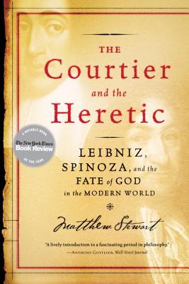 The Courtier and the Heretic: Leibniz, Spinoza, and the Fate of God in the Modern World - Stewart, Matthew