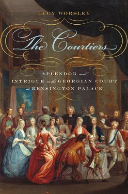 The Courtiers: Splendor and Intrigue in the Georgian Court at Kensington Palace - Worsley, Lucy