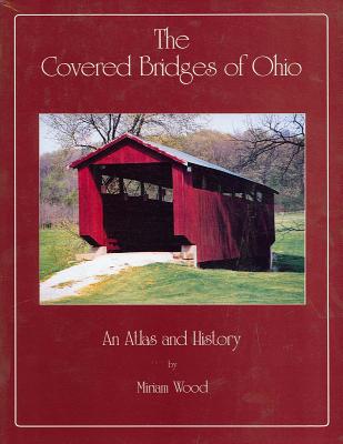 The Covered Bridges of Ohio: An Atlas and History - Wood, Miriam, Professor