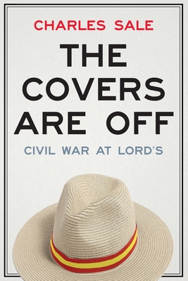 The Covers Are Off: Civil War at Lord's - Sale, Charles, and Engel, Matthew (Foreword by)
