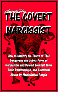 The Covert Narcissist: How to Identify the Traits of This Dangerous and Subtle Form of Narcissism and Defend Yourself from Toxic Relationships, and Emotional Abuse by Manipulative People