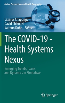 The COVID-19 - Health Systems Nexus: Emerging Trends, Issues and Dynamics in Zimbabwe - Chapungu, Lazarus (Editor), and Chikodzi, David (Editor), and Dube, Kaitano (Editor)