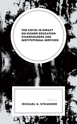The Covid-19 Impact on Higher Education Stakeholders and Institutional Services - Strawser, Michael G (Contributions by), and Alberti, Laura (Contributions by), and Anthony, Kathryn E (Contributions by)