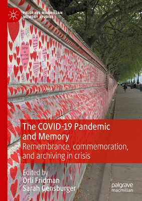 The COVID-19 Pandemic and Memory: Remembrance, commemoration, and archiving in crisis - Fridman, Orli (Editor), and Gensburger, Sarah (Editor)