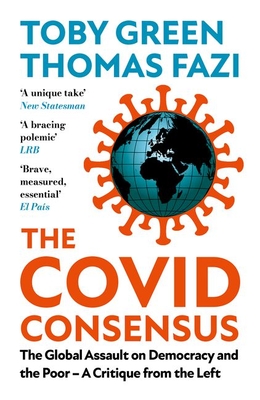The Covid Consensus: The Global Assault on Democracy and the Poor-A Critique from the Left - Green, and Fazi, Thomas