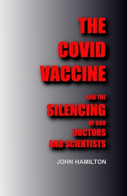 The Covid Vaccine: And the silencing of our doctors and scientists - Hamilton, John