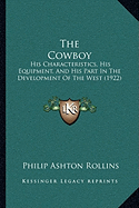 The Cowboy: His Characteristics, His Equipment, And His Part In The Development Of The West (1922) - Rollins, Philip Ashton