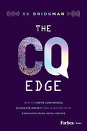 The CQ Edge: How to Ignite Confidence, Eliminate Anxiety and Maximize Your Communication Intelligence