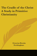 The Cradle of the Christ A Study in Primitive Christianity