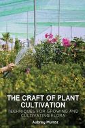 The Craft of Plant Cultivation: Techniques for Growing and Cultivating Flora