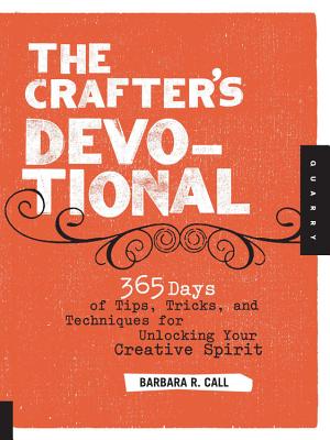 The Crafter's Devotional: 365 Days of Tips, Tricks, and Techniques for Unlocking Your Creative Spirit - Call, Barbara