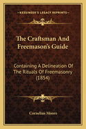 The Craftsman And Freemason's Guide: Containing A Delineation Of The Rituals Of Freemasonry (1854)