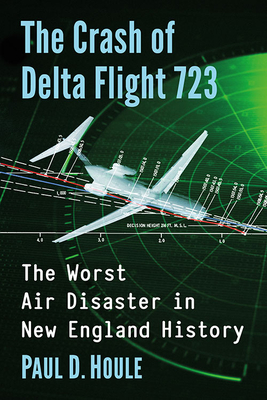 The Crash of Delta Flight 723: The Worst Air Disaster in New England History - Houle, Paul D