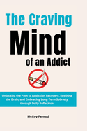 The Craving Mind of an Addict: Unlocking the Path to Addiction Recovery, Rewiring the Brain, and Embracing Long-Term Sobriety through Daily Reflection