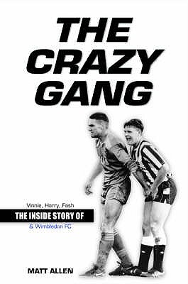 The Crazy Gang: The Inside Story of Vinnie, Harry, Fash and Wimbledon FC - Allen, Matt