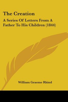 The Creation: A Series Of Letters From A Father To His Children (1844) - Rhind, William Graeme