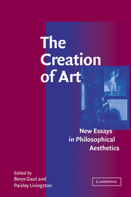 The Creation of Art: New Essays in Philosophical Aesthetics - Gaut, Berys (Editor), and Livingston, Paisley (Editor)