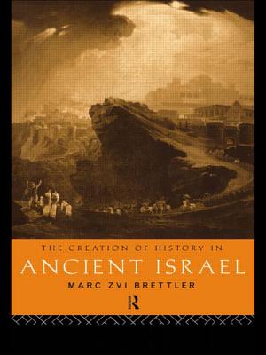 The Creation of History in Ancient Israel - Brettler, Marc Zvi