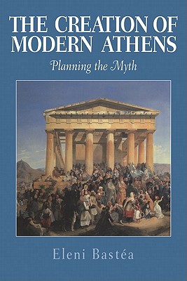 The Creation of Modern Athens: Planning the Myth - Basta, Eleni