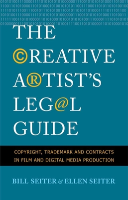 The Creative Artist's Legal Guide: Copyright, Trademark, and Contracts in Film and Digital Media Production - Seiter, Ellen, and Seiter, Bill