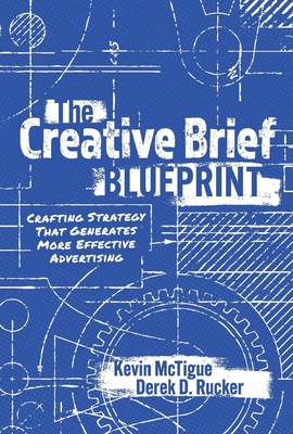 The Creative Brief Blueprint: Crafting Strategy That Generates More Effective Advertising - McTigue, Kevin, and Rucker, Derek