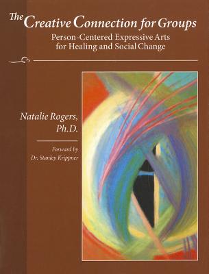 The Creative Connection for Groups: Person-Centered Expressive Arts for Healing and Social Change - Rogers, Natalie, Dr.
